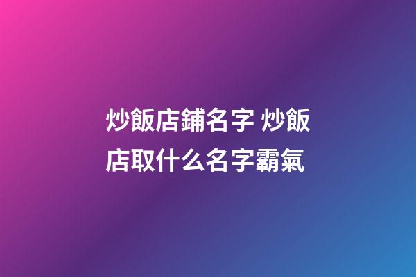 炒飯店鋪名字 炒飯店取什么名字霸氣-第1張-店鋪起名-玄機派